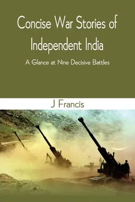 Récits de guerre concis de l'Inde indépendante : Un aperçu de neuf batailles décisives - Concise War Stories of Independent India: A Glance at Nine Decisive Battles