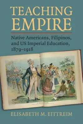 Enseigner l'empire : Les Amérindiens, les Philippins et l'éducation impériale américaine, 1879-1918 - Teaching Empire: Native Americans, Filipinos, and Us Imperial Education, 1879-1918