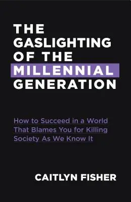 La génération du millénaire sous l'emprise de l'alcool : Comment réussir dans une société qui vous blâme pour tout ce qui ne va pas - The Gaslighting of the Millennial Generation: How to Succeed in a Society That Blames You for Everything Gone Wrong
