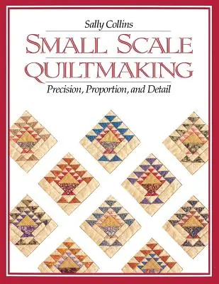 La fabrication de courtepointes à petite échelle. Précision, proportion et détail - Édition imprimée à la demande - Small Scale Quiltmaking. Precision, Proportion, and Detail - Print on Demand Edition