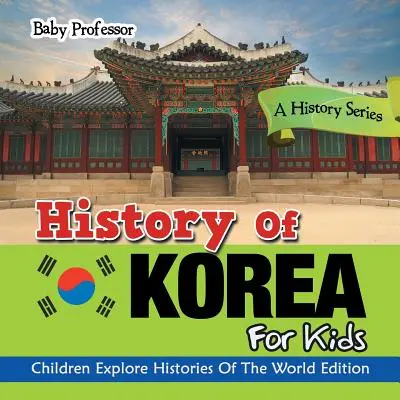 Histoire de la Corée pour les enfants : Une série historique - Les enfants explorent les histoires du monde. - History Of Korea For Kids: A History Series - Children Explore Histories Of The World Edition