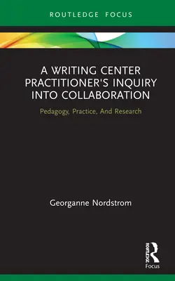 L'enquête d'un praticien de centre d'écriture sur la collaboration : Pédagogie, pratique et recherche - A Writing Center Practitioner's Inquiry Into Collaboration: Pedagogy, Practice, and Research