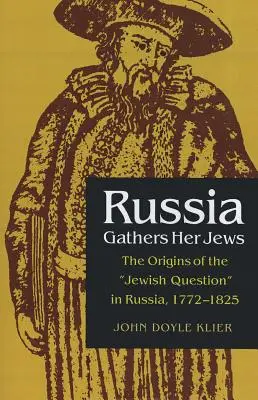 La Russie rassemble ses Juifs : Les origines de la question juive en Russie, 1772-1825 - Russia Gathers Her Jews: The Origins of the Jewish Question in Russia, 1772-1825