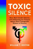 Toxic Silence : La race, l'identité sexuelle des Noirs et la lutte contre la violence à l'égard des femmes transgenres noires à Houston - Toxic Silence: Race, Black Gender Identity, and Addressing the Violence Against Black Transgender Women in Houston