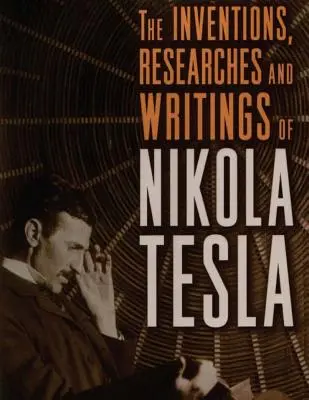 Les inventions, les recherches et les écrits de Nikola Tesla : avec une référence particulière à ses travaux sur les courants polyphasés et l'éclairage à haut potentiel - The inventions, researches and writings of Nikola Tesla: with special reference to his work in polyphase currents and high potential lighting
