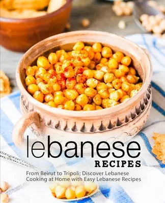 Recettes libanaises : De Beyrouth à Tripoli, découvrez la cuisine libanaise à la maison avec des recettes libanaises faciles (2e édition) - Lebanese Recipes: From Beirut to Tripoli; Discover Lebanese Cooking at Home with Easy Lebanese Recipes (2nd Edition)