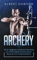 Tir à l'arc : Le guide n°1 du débutant pour tout ce qu'un archer doit savoir sur les arcs recourbés et les arcs à poulies - Archery: The #1 Beginner's Guide For Everything An Archer Needs To Know About Recurve And Compound Bows