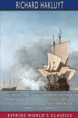 Les principales navigations, voyages, trafics et découvertes de la nation anglaise, vol. XIII. Amérique : Partie II, Seco - The Principal Navigations, Voyages, Traffiques and Discoveries of the English Nation, Vol. XIII. America: Part II, Seco