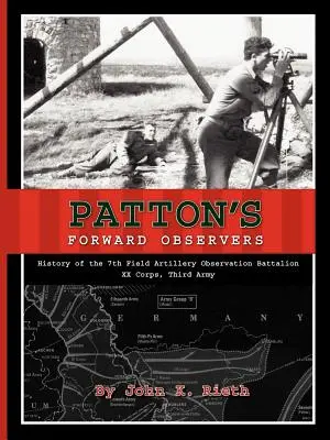 Les observateurs avancés de Patton : Histoire du 7e bataillon d'observation de l'artillerie de campagne, XXème corps, 3ème armée - Patton's Forward Observers: History of the 7th Field Artillery Observation Battalion, XX Corps, Third Army