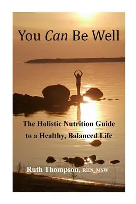 Vous pouvez être en bonne santé : Le guide de la nutrition holistique pour une vie saine et équilibrée - You Can Be Well: The Holistic Nutrition Guide to a Healthy, Balanced Life