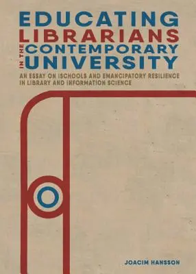 Former des bibliothécaires dans l'université contemporaine : Un essai sur les iSchools et la résilience émancipatoire en bibliothéconomie et sciences de l'information - Educating Librarians in the Contemporary University: An Essay on iSchools and Emancipatory Resilience in Library and Information Science