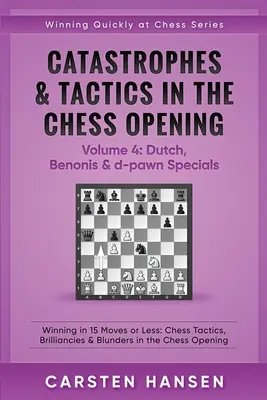 Catastrophes et tactiques dans l'ouverture des échecs - Volume 4 : Dutch, Benonis & d-pawn Specials : Gagner en 15 coups ou moins : Tactiques d'échecs, Brilliancies & B - Catastrophes & Tactics in the Chess Opening - Volume 4: Dutch, Benonis & d-pawn Specials: Winning in 15 Moves or Less: Chess Tactics, Brilliancies & B