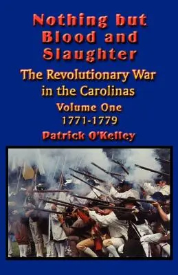 Rien que du sang et de la boucherie : Opérations militaires et ordre de bataille de la guerre d'indépendance dans les Carolines - Volume 1 1771-1779 - Nothing but Blood and Slaughter: Military Operations and Order of Battle of the Revolutionary War in the Carolinas - Volume One 1771-1779