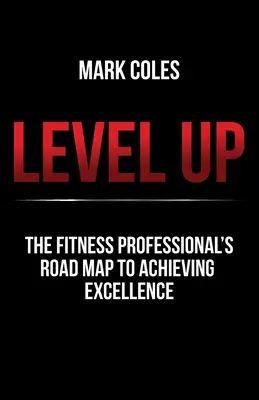 Level Up : La feuille de route du professionnel du fitness pour atteindre l'excellence - Level Up: The fitness professional's road map to achieving excellence