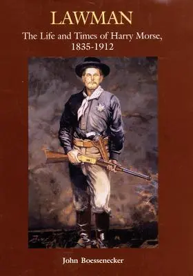 Lawman : La vie et l'époque de Harry Morse, 1835-1912, l'homme de loi de l'Ouest. - Lawman: Life and Times of Harry Morse, 1835-1912, the