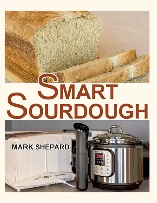 Smart Sourdough : La façon de faire du pain naturellement fermenté en 24 heures ou moins avec un proo à domicile. - Smart Sourdough: The No-Starter, No-Waste, No-Cheat, No-Fail Way to Make Naturally Fermented Bread in 24 Hours or Less with a Home Proo