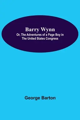 Barry Wynn ; ou les aventures d'un page au Congrès des États-Unis - Barry Wynn; Or, The Adventures Of A Page Boy In The United States Congress