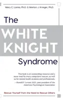 Le syndrome du chevalier blanc : Se libérer du besoin de sauver les autres - The White Knight Syndrome: Rescuing Yourself from Your Need to Rescue Others