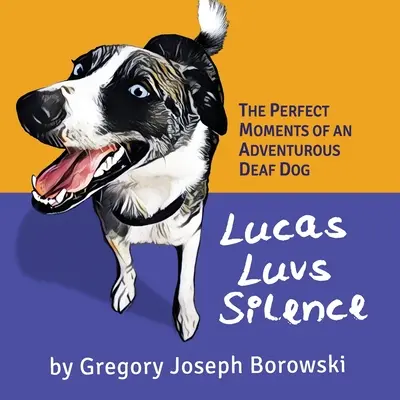 Lucas aime le silence : Les moments parfaits d'un chien sourd aventureux - Lucas Luvs Silence: The Perfect Moments of an Adventurous Deaf Dog