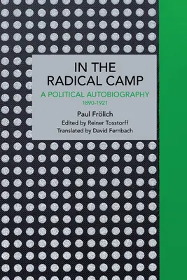 Paul Frlich : Dans le camp des radicaux : Une autobiographie politique 1890-1921 - Paul Frlich: In the Radical Camp: A Political Autobiography 1890-1921