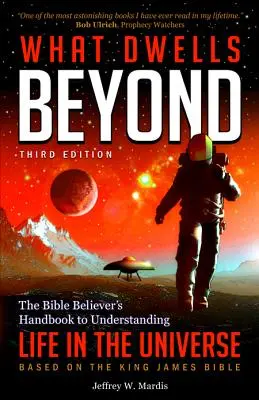 Ce qui demeure au-delà : Le manuel du croyant biblique pour comprendre la vie dans l'univers (troisième édition) - What Dwells Beyond: The Bible Believer's Handbook to Understanding Life in the Universe (Third Edition)