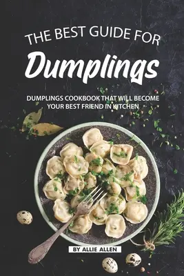 Le meilleur guide pour les boulettes : Le livre de recettes de boulettes qui deviendra votre meilleur ami en cuisine - The Best Guide for Dumplings: Dumplings Cookbook That Will Become Your Best Friend in Kitchen