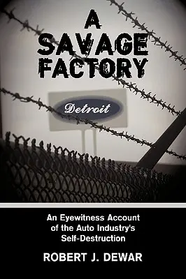 Une usine sauvage : Un témoin oculaire de l'autodestruction de l'industrie automobile - A Savage Factory: An Eyewitness Account of the Auto Industry's Self-Destruction