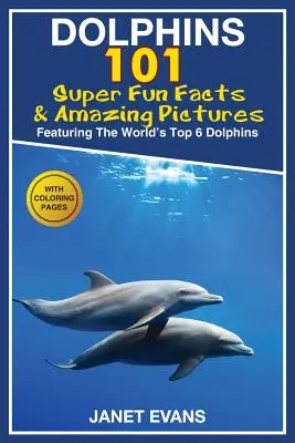 Dauphins : 101 faits amusants et images étonnantes (avec les 6 meilleurs dauphins du monde et des pages à colorier) - Dolphins: 101 Fun Facts & Amazing Pictures (Featuring the World's 6 Top Dolphins with Coloring Pages)