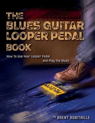 Le livre de la pédale Looper pour la guitare blues : Comment utiliser votre pédale de looper et jouer du blues - The Blues Guitar Looper Pedal Book: How to Use Your Looper Pedal and Play the Blues
