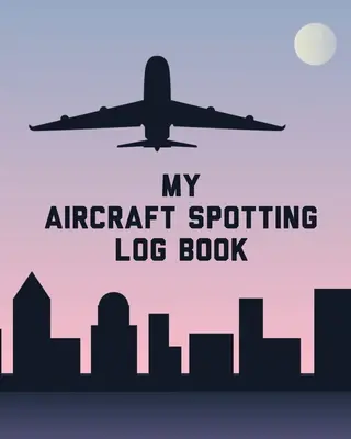 Mon carnet de repérage d'avions : Les passionnés d'observation d'avions - Trajectoire de vol - Aéroports - Pilotes - Agents de bord - My Aircraft Spotting Log Book: Plane Spotter Enthusiasts - Flight Path - Airports - Pilots - Flight Attendants