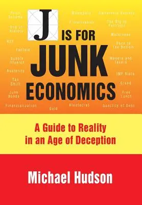 J comme Junk Economics (économie de pacotille) : Un guide de la réalité à l'ère de la tromperie - J Is for Junk Economics: A Guide to Reality in an Age of Deception