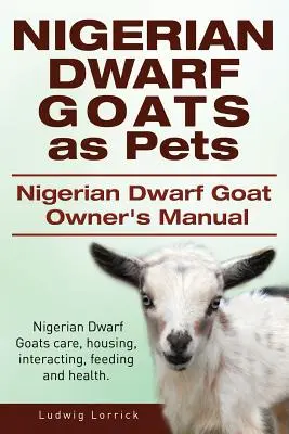 Les chèvres naines nigérianes comme animaux de compagnie. Manuel du propriétaire d'une chèvre naine nigériane. Soins, logement, interaction, alimentation et santé des chèvres naines du Nigeria. - Nigerian Dwarf Goats as Pets. Nigerian Dwarf Goat Owners Manual. Nigerian Dwarf Goats care, housing, interacting, feeding and health.