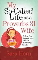 Ma soi-disant vie d'épouse Proverbes 31 : une expérience d'un an... et ses résultats surprenants - My So-Called Life as a Proverbs 31 Wife: A One-Year Experiment...and Its Surprising Results