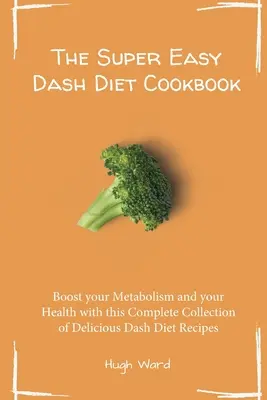 The Super Easy Dash Diet Cookbook : Boostez votre métabolisme et votre santé avec cette collection complète de délicieuses recettes Dash Diet. - The Super Easy Dash Diet Cookbook: Boost your Metabolism and your Health with this Complete Collection of Delicious Dash Diet Recipes