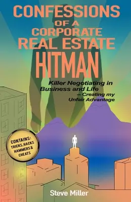 Confessions d'un tueur à gages de l'immobilier d'entreprise : Négocier à mort dans les affaires et dans la vie -- Créer mon avantage déloyal - Confessions of a Corporate Real Estate Hitman: Killer Negotiating in Business and Life -- Creating my Unfair Advantage