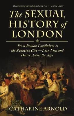 L'histoire sexuelle de Londres : De la Londinium romaine à la Swinging City - La luxure, le vice et le désir à travers les âges - The Sexual History of London: From Roman Londinium to the Swinging City---Lust, Vice, and Desire Across the Ages