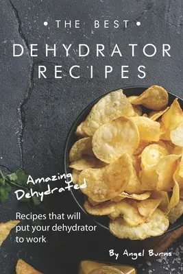 Les meilleures recettes de déshydratation : Des recettes déshydratées étonnantes qui mettront votre déshydrateur au travail. - The Best Dehydrator Recipes: Amazing Dehydrated Recipes that will Put Your Dehydrator to Work