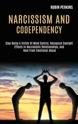 Narcissisme et codépendance : Le Narcissisme et la Codépendance : Cessez d'être victime du contrôle mental, reconnaissez les effets de la lumière gazeuse dans les relations narcissiques et guérissez de vos troubles émotionnels. - Narcissism and Codependency: Stop Being a Victim of Mind Control, Recognize Gaslight Effects in Narcissistic Relationships, and Heal From Emotional