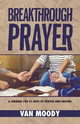 Breakthrough Prayer : Un journal pour 21 jours de prière et de jeûne - Breakthrough Prayer: A Journal for 21 Days of Prayer and Fasting