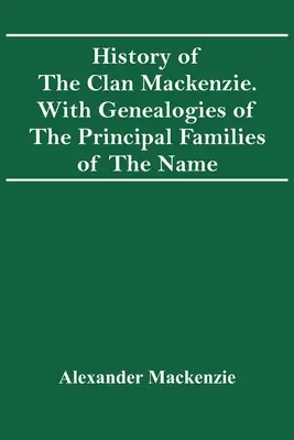 Histoire du clan Mackenzie. Avec les généalogies des principales familles du nom - History Of The Clan Mackenzie. With Genealogies Of The Principal Families Of The Name