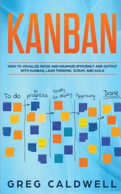 Kanban : Comment visualiser le travail et maximiser l'efficacité et la production avec Kanban, Lean Thinking, Scrum et Agile - Kanban: How to Visualize Work and Maximize Efficiency and Output with Kanban, Lean Thinking, Scrum, and Agile