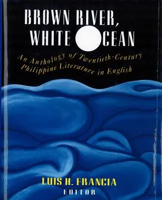 Rivière brune, océan blanc : Une anthologie de la littérature philippine du vingtième siècle en anglais - Brown River, White Ocean: An Anthology of Twentieth-Century Philippine Literature in English