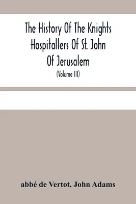 L'histoire des chevaliers hospitaliers de Saint-Jean de Jérusalem : L'histoire des chevaliers hospitaliers de Saint-Jean de Jérusalem, appelés par la suite chevaliers de Rhodes, et actuellement chevaliers de Malte (Volu - The History Of The Knights Hospitallers Of St. John Of Jerusalem: Styled Afterwards, The Knights Of Rhodes, And At Present, The Knights Of Malta (Volu