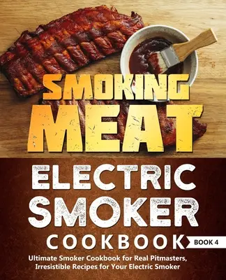 Smoking Meat : Electric Smoker Cookbook : Ultimate Smoker Cookbook for Real Pitmasters, Irresistible Recipes for Your Electric Smoker : - Smoking Meat: Electric Smoker Cookbook: Ultimate Smoker Cookbook for Real Pitmasters, Irresistible Recipes for Your Electric Smoker: