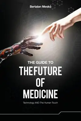 Le guide de l'avenir de la médecine : La technologie ET le contact humain - The Guide to the Future of Medicine: Technology AND The Human Touch