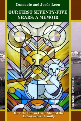 Nos soixante-quinze premières années : UN MEMOIR. Comment l'exil cubain a façonné la famille Len-Cordero - Our First Seventy-Five Years: A MEMOIR. How the Cuban Exile Shaped the Len-Cordero Family
