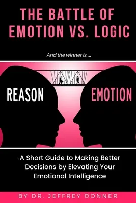 Raisons contre émotions : Un petit guide pour prendre de meilleures décisions en élevant votre intelligence émotionnelle - Reasons vs. Emotion: A Short Guide to Making Better Decisions by Elevating Your Emotional Intelligence