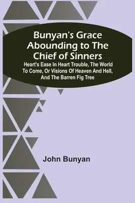 La grâce abondante de Bunyan pour le chef des pécheurs : Le monde à venir, ou les visions du ciel et de l'enfer, et la figue stérile. - Bunyan'S Grace Abounding To The Chief Of Sinners: Heart'S Ease In Heart Trouble, The World To Come, Or Visions Of Heaven And Hell, And The Barren Fig