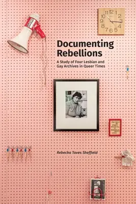 Documenter les rébellions : Une étude de quatre archives gays et lesbiennes à l'époque des gays et lesbiennes - Documenting Rebellions: A Study of Four Lesbian and Gay Archives in Queer Times