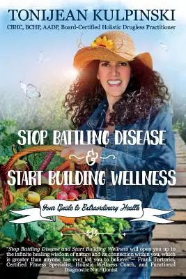 Arrêtez de lutter contre la maladie et commencez à construire le bien-être : Votre guide pour une santé extraordinaire - Stop Battling Disease and Start Building Wellness: Your Guide to Extraordinary Health